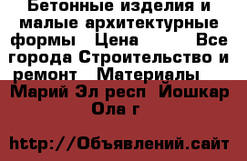 Бетонные изделия и малые архитектурные формы › Цена ­ 999 - Все города Строительство и ремонт » Материалы   . Марий Эл респ.,Йошкар-Ола г.